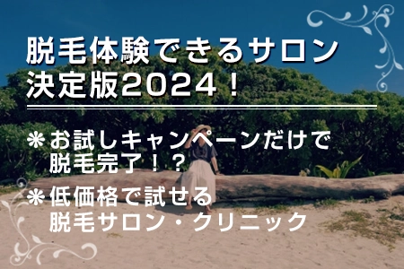 脱毛体験できるサロン決定版2024！お試しキャンペーンだけで脱毛完了！？