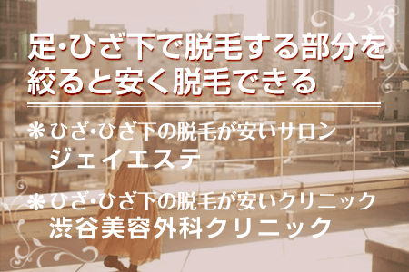 足・ひざ下で脱毛するパーツを絞ると安く脱毛できる